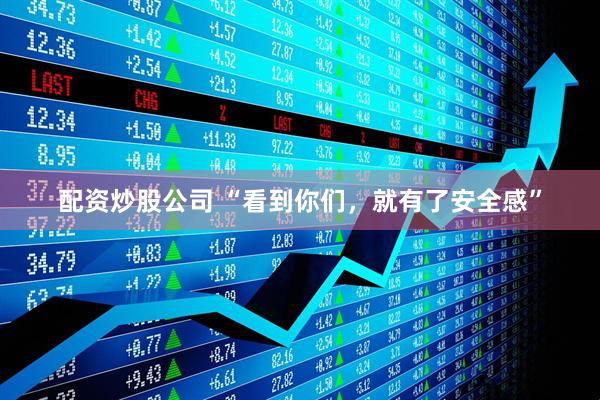 配资炒股公司 “看到你们，就有了安全感”