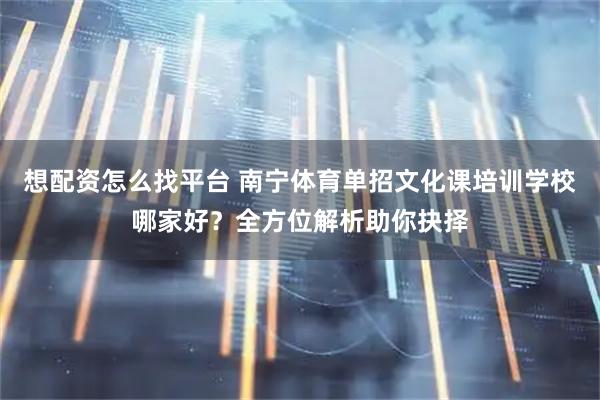 想配资怎么找平台 南宁体育单招文化课培训学校哪家好？全方位解析助你抉择