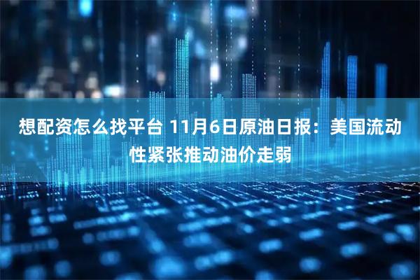 想配资怎么找平台 11月6日原油日报：美国流动性紧张推动油价走弱