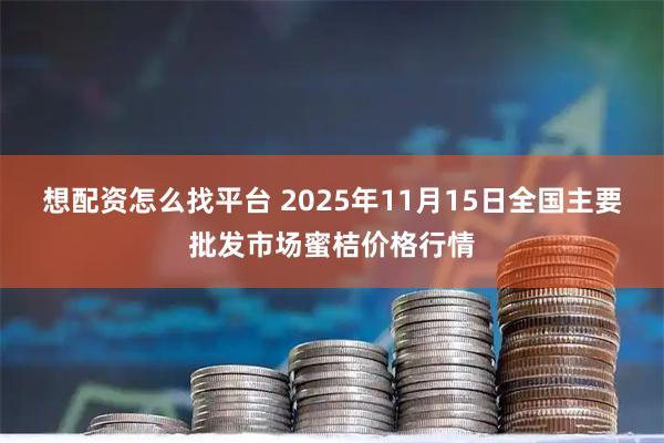 想配资怎么找平台 2025年11月15日全国主要批发市场蜜桔价格行情