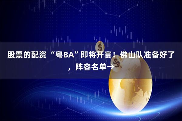 股票的配资 “粤BA”即将开赛！佛山队准备好了，阵容名单→